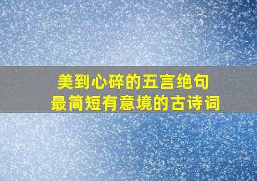 美到心碎的五言绝句 最简短有意境的古诗词